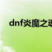 dnf炎魔之魂（关于dnf炎魔之魂的介绍）