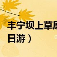 丰宁坝上草原三大必去景点（丰宁坝上草原二日游）