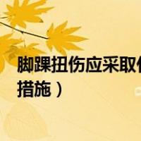 脚踝扭伤应采取什么急救措施（足踝扭伤应该采取哪种急救措施）