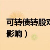 可转债转股对股价的影响（可转债转股对股价影响）