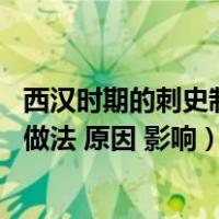 西汉时期的刺史制度中刺史位高权重（西汉刺史制度的目的 做法 原因 影响）