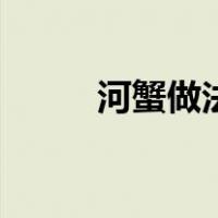 河蟹做法（关于河蟹做法的介绍）