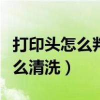 打印头怎么判断全新的还是拆机的（打印头怎么清洗）