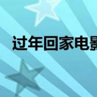 过年回家电影（关于过年回家电影的介绍）