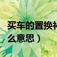 买车的置换补贴是什么（买车的置换补贴是什么意思）