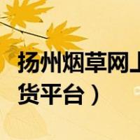 扬州烟草网上订货平台下载（扬州烟草网上订货平台）