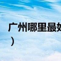 广州哪里最好玩（关于广州哪里最好玩的介绍）