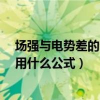 场强与电势差的公式（已知电势差如何求场强或者电场力  用什么公式）