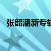 张韶涵新专辑（关于张韶涵新专辑的介绍）