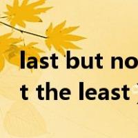 last but not the least的中文（last but not the least）