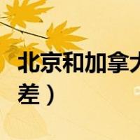 北京和加拿大时差几小时（北京和加拿大的时差）