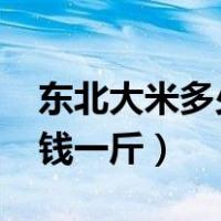 东北大米多少钱一斤2022年（东北大米多少钱一斤）