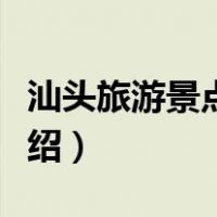 汕头旅游景点大全一日（汕头旅游景点大全介绍）