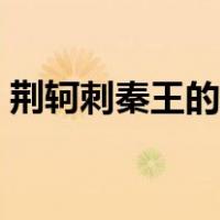 荆轲刺秦王的故事梗概（荆轲刺秦王的故事）