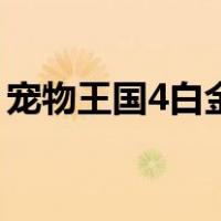 宠物王国4白金（关于宠物王国4白金的介绍）