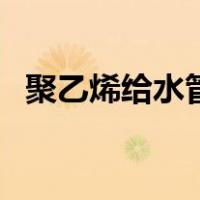聚乙烯给水管（关于聚乙烯给水管的介绍）