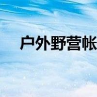 户外野营帐篷上市公司（户外野营帐篷）