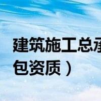 建筑施工总承包资质办理条件（建筑施工总承包资质）