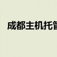 成都主机托管（关于成都主机托管的介绍）