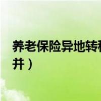 养老保险异地转移后缴费年限怎么办（养老保险异地转移合并）