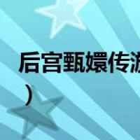 后宫甄嬛传游戏（关于后宫甄嬛传游戏的介绍）