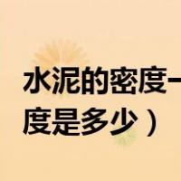 水泥的密度一般是多少立方米（请问水泥的密度是多少）
