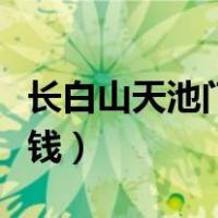 长白山天池门票是多少（长白山天池门票多少钱）