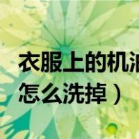 衣服上的机油怎么洗掉小窍门（衣服上的机油怎么洗掉）