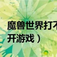 魔兽世界打不开游戏怎么处理（魔兽世界打不开游戏）