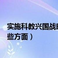实施科教兴国战略主要是指（实施科教兴国战略主要建设哪些方面）