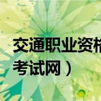 交通职业资格考试网报名入口（交通职业资格考试网）