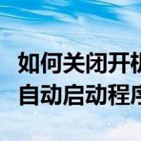 如何关闭开机自动启动的软件（如何关闭开机自动启动程序）