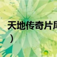 天地传奇片尾曲（关于天地传奇片尾曲的介绍）