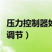 压力控制器如何调整高低压（压力控制器如何调节）