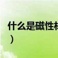什么是磁性材料（关于什么是磁性材料的介绍）