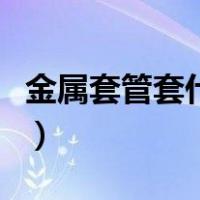 金属套管套什么定额（金属波纹管套什么定额）