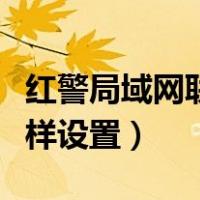 红警局域网联机怎么设置（红警局域网联机怎样设置）