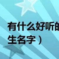 有什么好听的女生名字大全（有什么好听的女生名字）