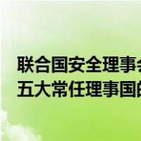 联合国安全理事会五大常任理事国（关于联合国安全理事会五大常任理事国的介绍）