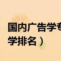 国内广告学专业大学排名（全国广告学专业大学排名）