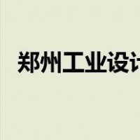 郑州工业设计（关于郑州工业设计的介绍）