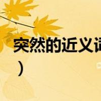 突然的近义词是什么最佳答案（突然的近义词）