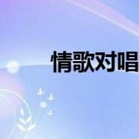 情歌对唱欢快（对唱情歌轰轰烈烈）