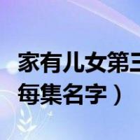 家有儿女第三部每一集名字（家有儿女第三部每集名字）