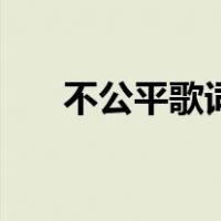 不公平歌词（关于不公平歌词的介绍）