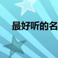 最好听的名字昵称大全（最好听的名字）