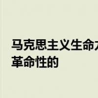 马克思主义生命力的根源在于() A 以实践为基础的科学性与革命性的