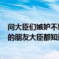 问大臣们嫉妒不嫉妒但做好事的人对善于ldquo的人和他们的朋友大臣都知道他们的恶行