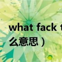 what fack this什么意思（what the fack什么意思）
