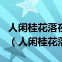 人闲桂花落夜静春山空月出惊山鸟时鸣春涧中（人闲桂花落）